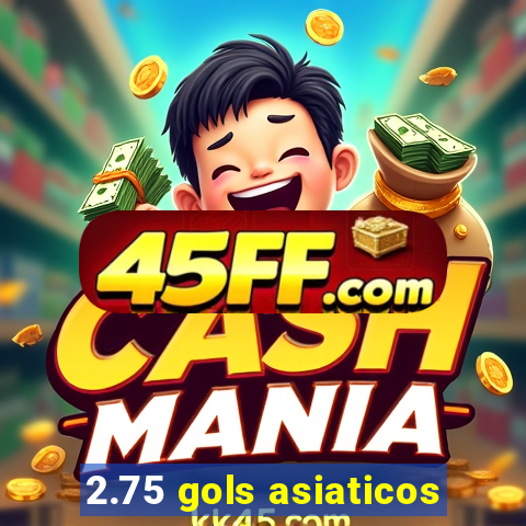 2.75 gols asiaticos